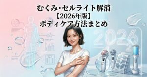 むくみ・セルライト解消のボディケア方法まとめ【2026年版】