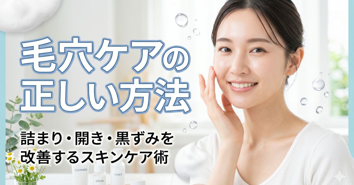 毛穴ケアの正しい方法|詰まり・開き・黒ずみを改善するスキンケア術